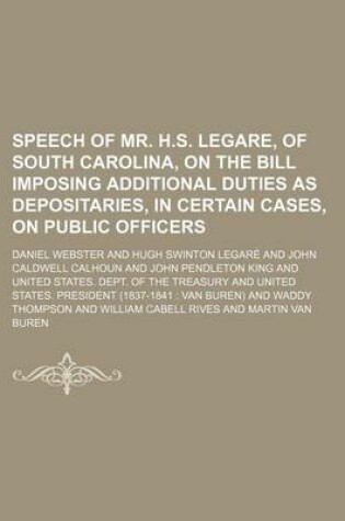 Cover of Speech of Mr. H.S. Legare, of South Carolina, on the Bill Imposing Additional Duties as Depositaries, in Certain Cases, on Public Officers