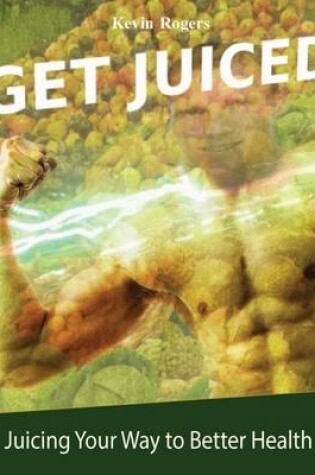 Cover of Get Juiced: Juicing Your Way to Better Health