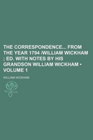 Cover of The Correspondence from the Year 1794 -William Wickham (Volume 1); Ed. with Notes by His Grandson William Wickham