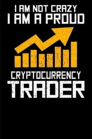 Cover of I am not Crazy I am a Proud Cryptocurrency Trader