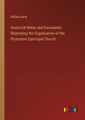 Book cover for Historical Notes and Documents Illustrating the Organization of the Protestant Episcopal Church