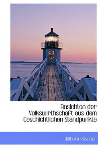 Cover of Ansichten Der Volkswirthschaft Aus Dem Geschichtlichen Standpunkte