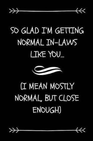 Cover of So Glad I'm Getting Normal In-Laws Like You (I Mean Mostly Normal, But Close Enough)
