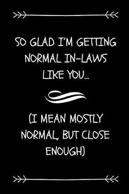 Book cover for So Glad I'm Getting Normal In-Laws Like You (I Mean Mostly Normal, But Close Enough)