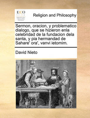 Book cover for Sermon, oracion, y problematico dialogo, que se hizieron enla celebridad de la fundacion dela santa, y pia hermandad de Sahare' ora', vanvi ietomim.