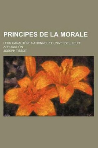 Cover of Principes de La Morale; Leur Caractere Rationnel Et Universel, Leur Application