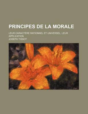 Book cover for Principes de La Morale; Leur Caractere Rationnel Et Universel, Leur Application