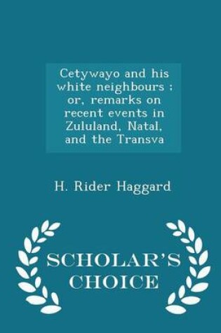 Cover of Cetywayo and His White Neighbours; Or, Remarks on Recent Events in Zululand, Natal, and the Transva - Scholar's Choice Edition