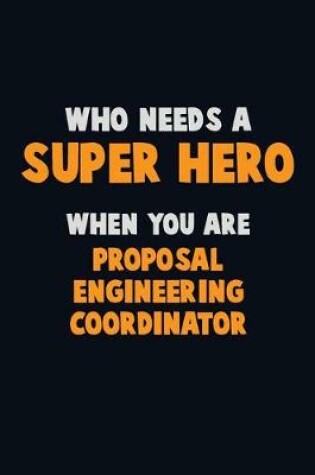 Cover of Who Need A SUPER HERO, When You Are Proposal Engineering Coordinator