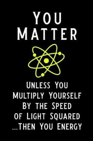 Cover of You Matter Unless You Multiply Yourself by the Speed of Light Squared Then You Energy