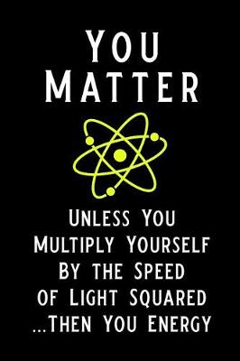 Book cover for You Matter Unless You Multiply Yourself by the Speed of Light Squared Then You Energy