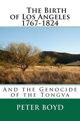 Book cover for The Birth of Los Angeles 1767-1824 - And the Genocide of the Tongva