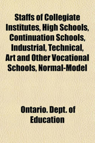 Cover of Staffs of Collegiate Institutes, High Schools, Continuation Schools, Industrial, Technical, Art and Other Vocational Schools, Normal-Model