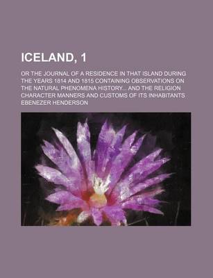 Book cover for Iceland, 1; Or the Journal of a Residence in That Island During the Years 1814 and 1815 Containing Observations on the Natural Phenomena History and the Religion Character Manners and Customs of Its Inhabitants