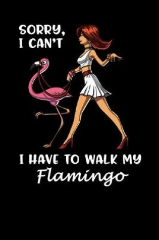 Cover of Sorry, I Can't I Have To Walk My Flamingo