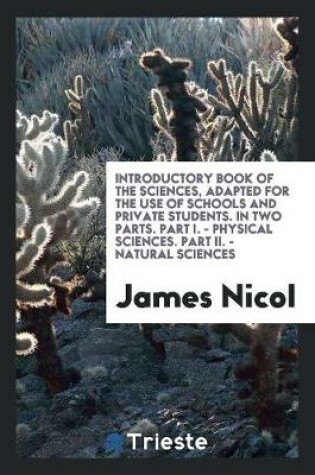 Cover of Introductory Book of the Sciences, Adapted for the Use of Schools and Private Students. in Two Parts. Part I. - Physical Sciences. Part II. - Natural Sciences