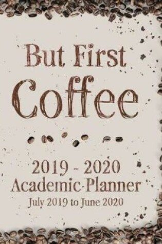 Cover of But First Coffee 2019 - 2020 Academic Planner July 2019 to June 2020