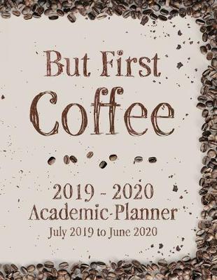 Book cover for But First Coffee 2019 - 2020 Academic Planner July 2019 to June 2020