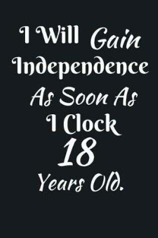 Cover of I Will Gain Independence As Soon As I Clock 18 Years Old