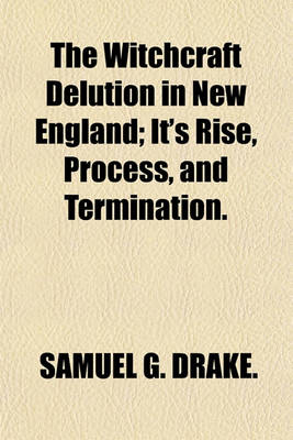 Book cover for The Witchcraft Delution in New England; It's Rise, Process, and Termination.