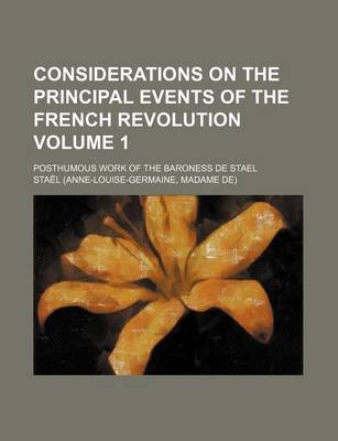 Book cover for Considerations on the Principal Events of the French Revolution Volume 1; Posthumous Work of the Baroness de Stael