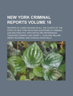 Book cover for New York Criminal Reports; Reports of Cases Decided in All the Courts of the State of New York Involving Questions of Criminal Law and Practice, with Notes and References Volume 18