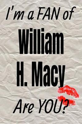 Cover of I'm a Fan of William H. Macy Are You? Creative Writing Lined Journal