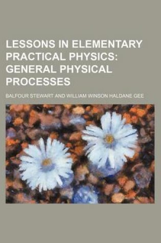 Cover of Lessons in Elementary Practical Physics; General Physical Processes