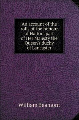 Cover of An account of the rolls of the honour of Halton, part of Her Majesty the Queen's duchy of Lancaster