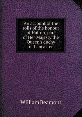 Book cover for An account of the rolls of the honour of Halton, part of Her Majesty the Queen's duchy of Lancaster