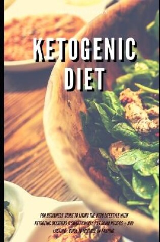 Cover of Ketogenic Diet for Beginners Guide to Living the Keto Lifestyle with Ketogenic Desserts & Sweet Snacks Fat Bomb Recipes + Dry Fasting