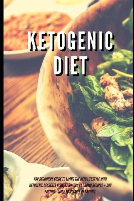 Book cover for Ketogenic Diet for Beginners Guide to Living the Keto Lifestyle with Ketogenic Desserts & Sweet Snacks Fat Bomb Recipes + Dry Fasting