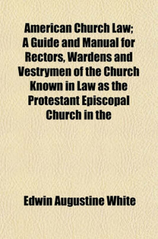 Cover of American Church Law; A Guide and Manual for Rectors, Wardens and Vestrymen of the Church Known in Law as the Protestant Episcopal Church in the