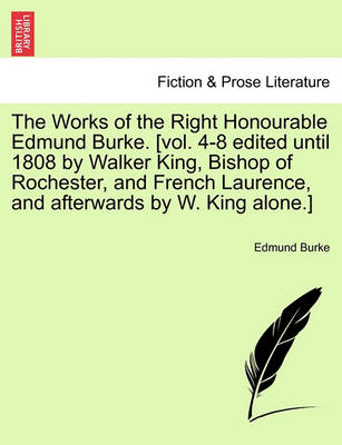 Book cover for The Works of the Right Honourable Edmund Burke. [Vol. 4-8 Edited Until 1808 by Walker King, Bishop of Rochester, and French Laurence, and Afterwards by W. King Alone.]