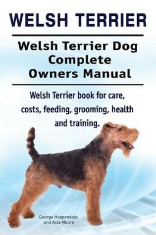 Cover of Welsh Terrier. Welsh Terrier Dog Complete Owners Manual. Welsh Terrier Book for Care, Costs, Feeding, Grooming, Health and Training.