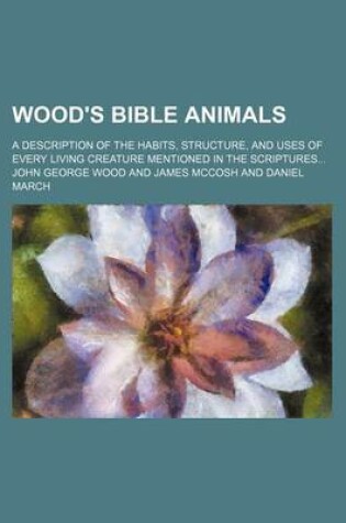 Cover of Wood's Bible Animals; A Description of the Habits, Structure, and Uses of Every Living Creature Mentioned in the Scriptures