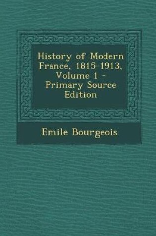 Cover of History of Modern France, 1815-1913, Volume 1 - Primary Source Edition