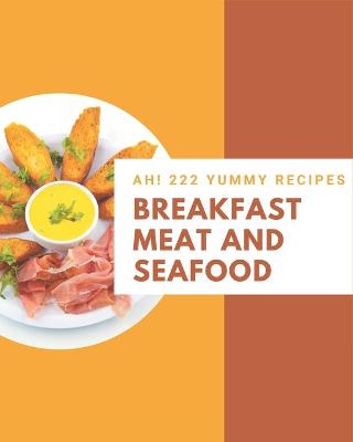 Book cover for Ah! 222 Yummy Breakfast Meat and Seafood Recipes