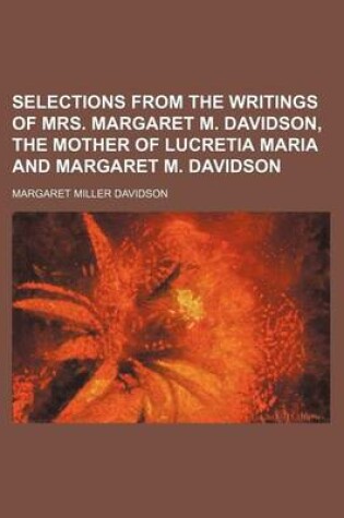 Cover of Selections from the Writings of Mrs. Margaret M. Davidson, the Mother of Lucretia Maria and Margaret M. Davidson