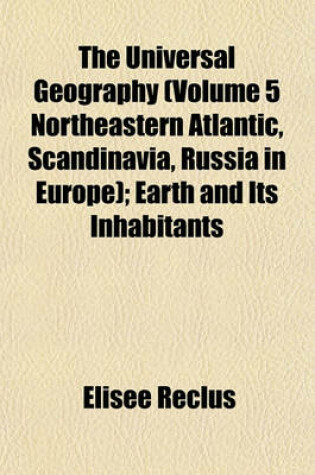 Cover of The Universal Geography (Volume 5 Northeastern Atlantic, Scandinavia, Russia in Europe); Earth and Its Inhabitants