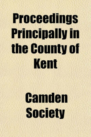 Cover of Proceedings Principally in the County of Kent