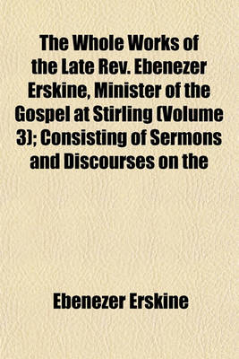 Book cover for The Whole Works of the Late REV. Ebenezer Erskine, Minister of the Gospel at Stirling (Volume 3); Consisting of Sermons and Discourses on the