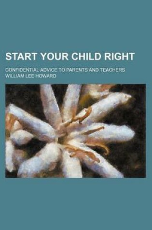 Cover of Start Your Child Right; Confidential Advice to Parents and Teachers