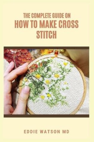Cover of The Complete Guide on How to Make Cross Stitch