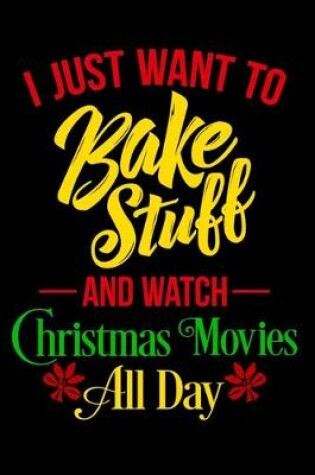 Cover of I Just Want To Bake Stuff And Watch Christmas Movies All Day