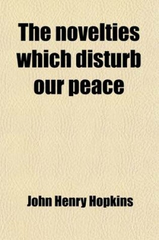 Cover of The Novelties Which Disturb Our Peace; Letters Addressed to the Bishops, Clergy, and Laity of the Protestant Episcopal Church