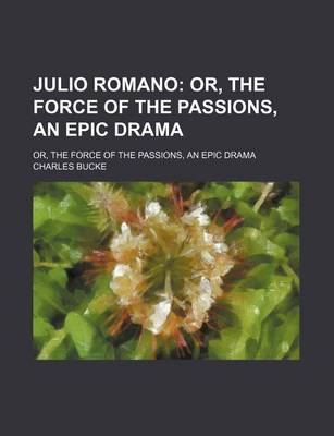 Book cover for Julio Romano; Or, the Force of the Passions, an Epic Drama. Or, the Force of the Passions, an Epic Drama