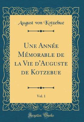 Book cover for Une Année Mémorable de la Vie d'Auguste de Kotzebue, Vol. 1 (Classic Reprint)