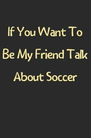 Cover of If You Want To Be My Friend Talk About Soccer