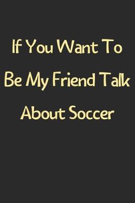 Book cover for If You Want To Be My Friend Talk About Soccer